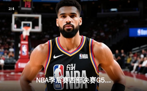 NBA季后赛西部决赛G5：湖人险胜掘金，詹姆斯全能表现带队取胜 - 2