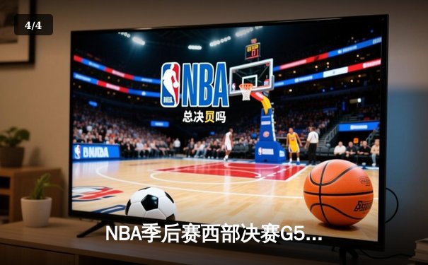 NBA季后赛西部决赛G5：湖人险胜掘金，詹姆斯全能表现带队取胜 - 4