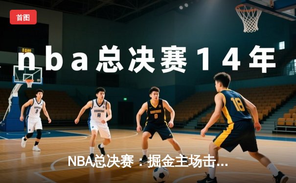NBA总决赛：掘金主场击败热火，约基奇三双率队夺赛点