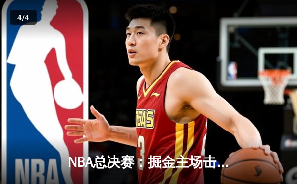 NBA总决赛：掘金主场击败热火，约基奇三双率队夺赛点 - 4