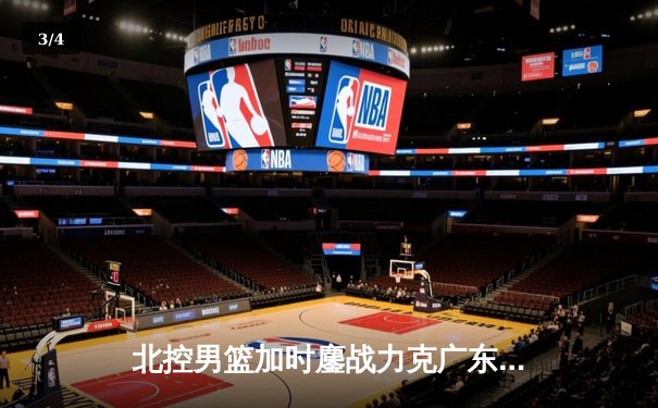 北控男篮加时鏖战力克广东，廖三宁31+8+7闪耀全场 - 3