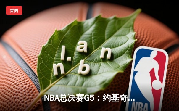 NBA总决赛G5：约基奇三双统治内线，掘金擒热火夺赛点