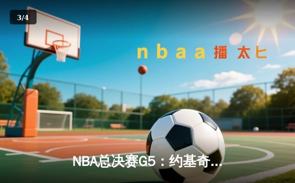 NBA总决赛G5：约基奇三双统治内线，掘金擒热火夺赛点 - 3