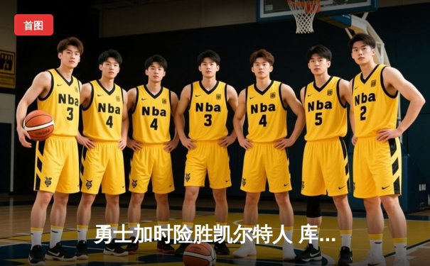 勇士加时险胜凯尔特人 库里关键三分锁定胜局