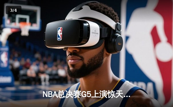 NBA总决赛G5上演惊天逆转，库里独砍43分助勇士夺赛点 - 3