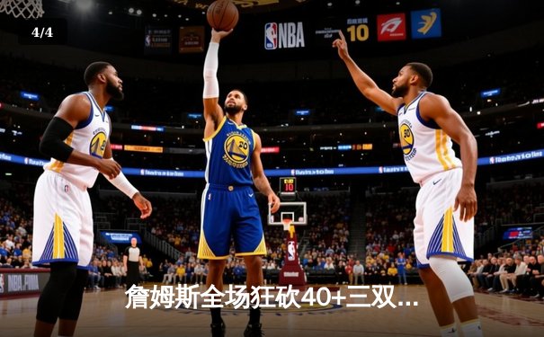 詹姆斯全场狂砍40+三双率队逆转，湖人加时险胜勇士迎三连胜 - 4