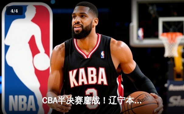 CBA半决赛鏖战！辽宁本钢加时逆转广东宏远，赵继伟33分导演惊天翻盘 - 4