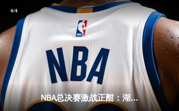 NBA总决赛激战正酣：湖人加时险胜凯尔特人，詹姆斯独揽40分率队夺赛点 - 4