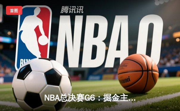 NBA总决赛G6：掘金主场加时险胜热火，约基奇三双率队夺队史首冠