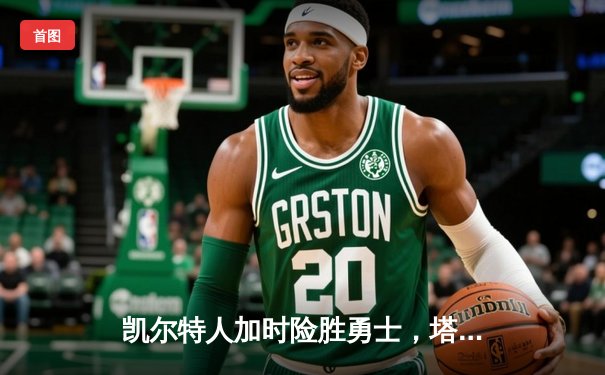 凯尔特人加时险胜勇士，塔图姆44分创赛季新高