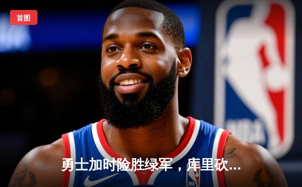 勇士加时险胜绿军，库里砍下40分上演惊天逆转