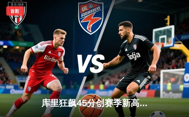 库里狂飙45分创赛季新高，勇士加时险胜凯尔特人迎五连胜