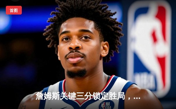 詹姆斯关键三分锁定胜局，湖人加时险胜勇士，系列赛2-1领先