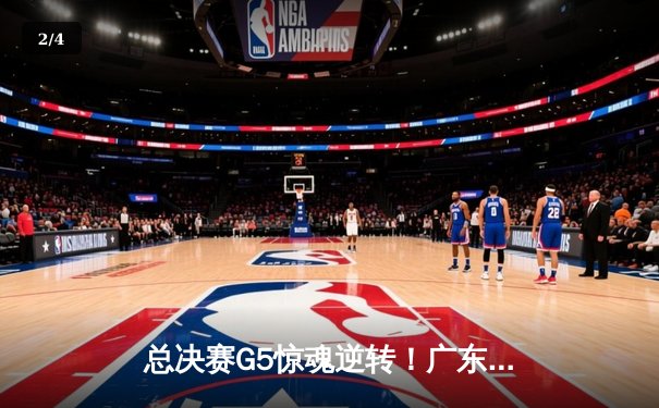 总决赛G5惊魂逆转！广东宏远加时绝杀辽宁夺赛点 胡明轩35分创生涯新高 - 2