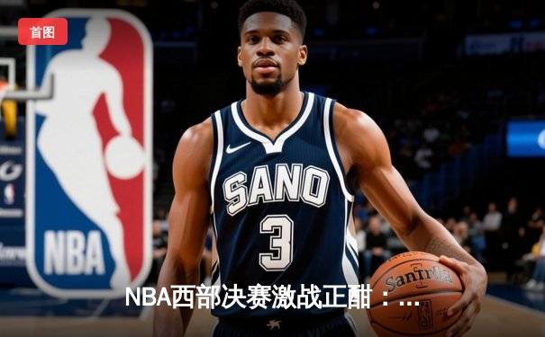 NBA西部决赛激战正酣：森林狼绝地反击扳平总比分，爱德华兹狂砍40分创纪录