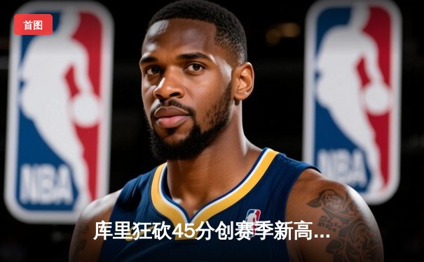 库里狂砍45分创赛季新高 勇士加时逆转湖人取关键胜利