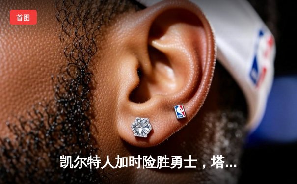 凯尔特人加时险胜勇士，塔图姆44分领衔经典对决