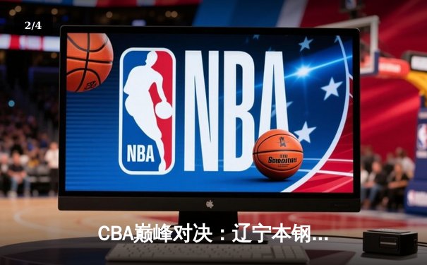 CBA巅峰对决：辽宁本钢加时险胜广东宏远，赵继伟33分主宰末节 - 2