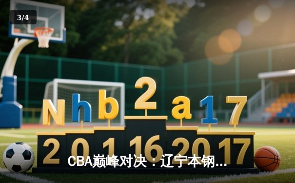 CBA巅峰对决：辽宁本钢加时险胜广东宏远，赵继伟33分主宰末节 - 3