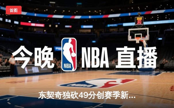 东契奇独砍49分创赛季新高，独行侠加时险胜篮网迎三连胜