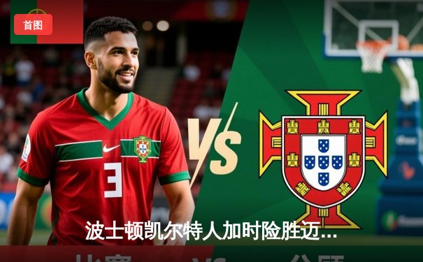 波士顿凯尔特人加时险胜迈阿密热火 塔图姆狂砍44分锁定胜局