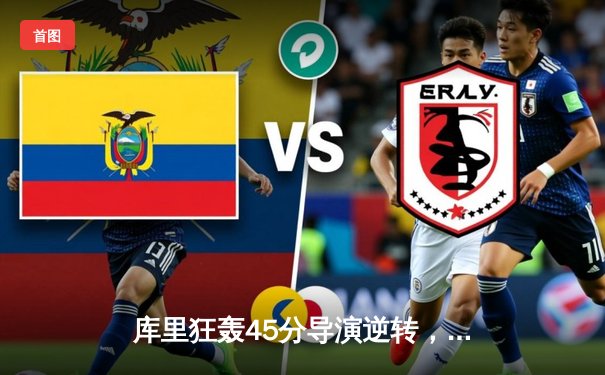 库里狂轰45分导演逆转，勇士加时险胜凯尔特人扳平总比分