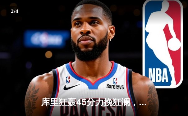 库里狂轰45分力挽狂澜，勇士加时险胜凯尔特人扳平总比分 - 2