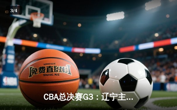 CBA总决赛G3：辽宁主场力克新疆，赵继伟28+9率队夺赛点 - 3
