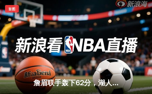 詹眉联手轰下62分，湖人加时险胜勇士，系列赛悬念再起