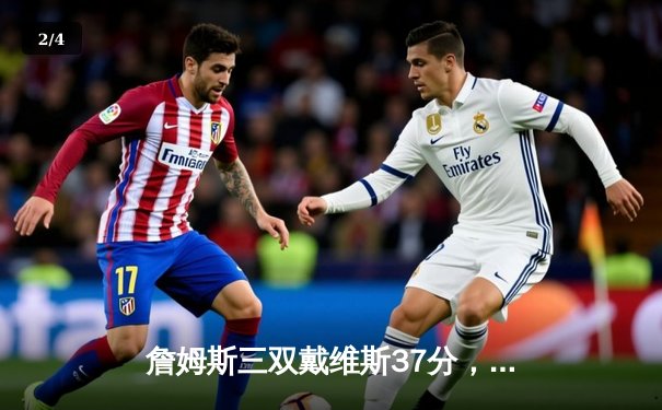 詹姆斯三双戴维斯37分，湖人加时险胜掘金扳平大比分 - 2