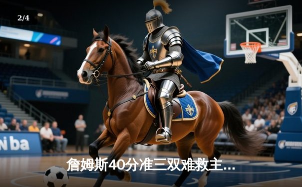 詹姆斯40分准三双难救主，湖人加时惜败凯尔特人，塔图姆36分率队捍卫主场 - 2