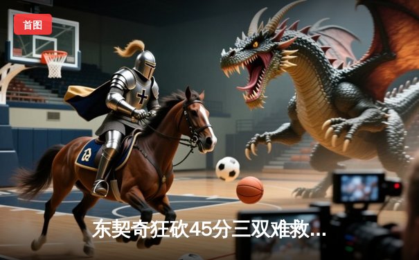 东契奇狂砍45分三双难救主，独行侠加时憾负凯尔特人总分0-2落后