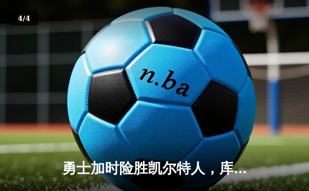 勇士加时险胜凯尔特人，库里狂砍43分上演三分雨 - 4