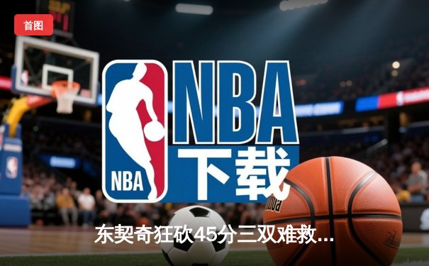 东契奇狂砍45分三双难救主，独行侠加时憾负凯尔特人总分0-2落后