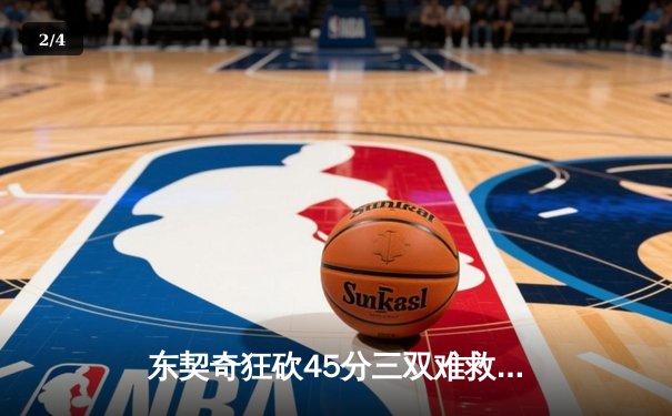 东契奇狂砍45分三双难救主，独行侠加时憾负凯尔特人总分0-2落后 - 2