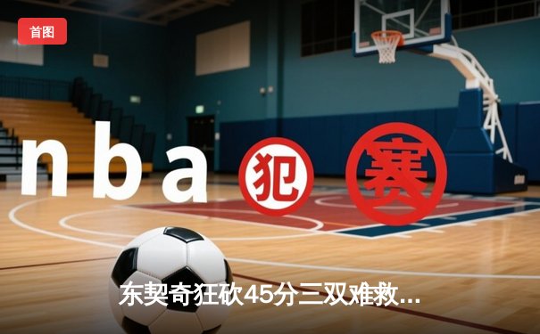 东契奇狂砍45分三双难救主，独行侠加时憾负凯尔特人总分0-2落后