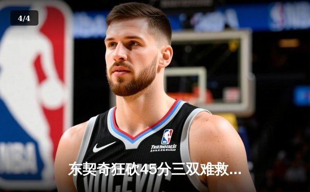 东契奇狂砍45分三双难救主，独行侠加时憾负凯尔特人总分0-2落后 - 4