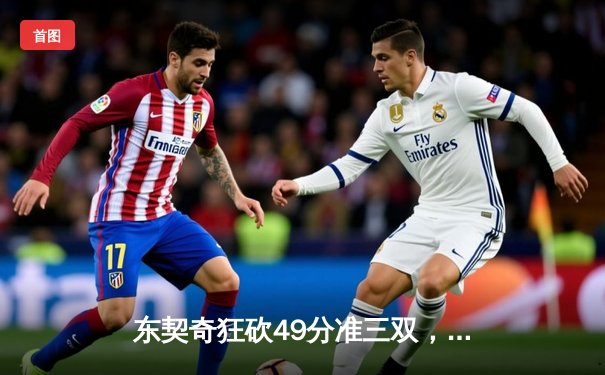 东契奇狂砍49分准三双，独行侠加时险胜篮网迎五连胜