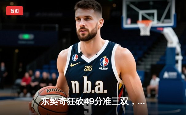 东契奇狂砍49分准三双，独行侠加时险胜篮网迎五连胜