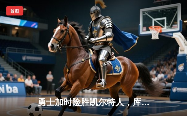 勇士加时险胜凯尔特人，库里狂砍43分刷新历史三分纪录