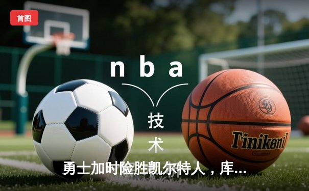 勇士加时险胜凯尔特人，库里狂砍43分上演三分雨