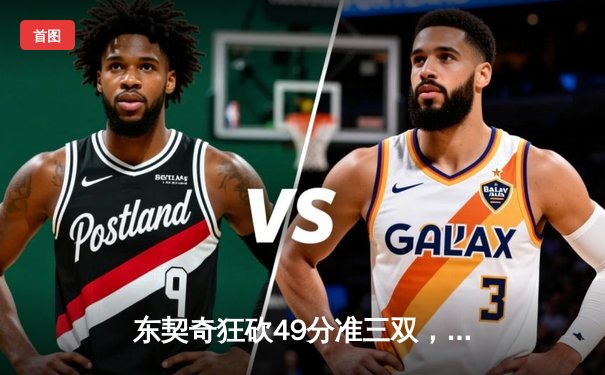 东契奇狂砍49分准三双，独行侠加时险胜篮网迎三连胜