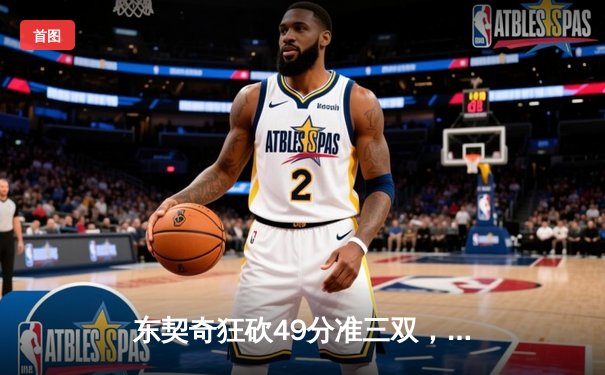 东契奇狂砍49分准三双，独行侠加时险胜篮网迎三连胜
