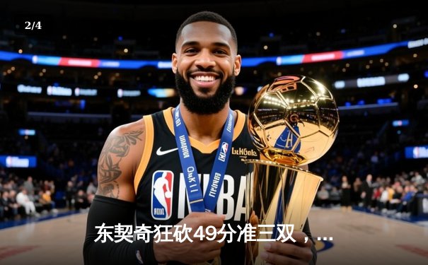 东契奇狂砍49分准三双，独行侠加时险胜篮网迎三连胜 - 2